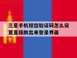 包含三星手机短信验证码怎么设置直接跳出来登录界面的词条