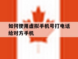 如何使用虚拟手机号打电话给对方手机