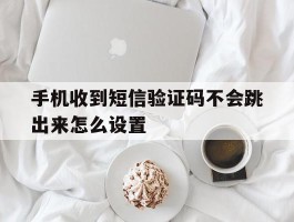 手机收到短信验证码不会跳出来怎么设置