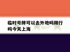 临时号牌可以去外地吗限行吗今天上海