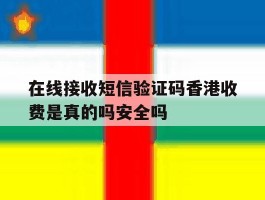 在线接收短信验证码香港收费是真的吗安全吗的简单介绍
