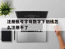 注册账号字母数字下划线怎么注册不了