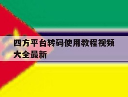 四方平台转码使用教程视频大全最新