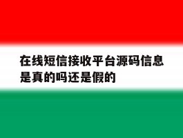 在线短信接收平台源码信息是真的吗还是假的