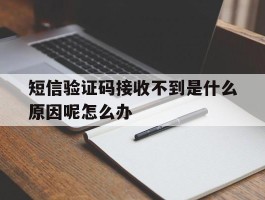 关于短信验证码接收不到是什么原因呢怎么办的信息