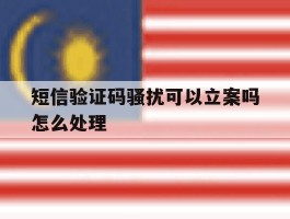 短信验证码骚扰可以立案吗怎么处理
