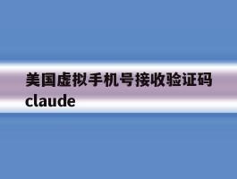 关于美国虚拟手机号接收验证码claude的信息