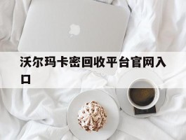 沃尔玛卡密回收平台官网入口