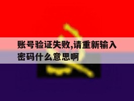 账号验证失败,请重新输入密码什么意思啊
