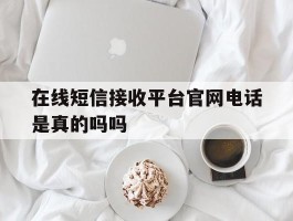 在线短信接收平台官网电话是真的吗吗