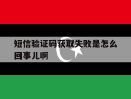短信验证码获取失败是怎么回事儿啊