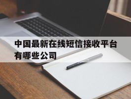 关于中国最新在线短信接收平台有哪些公司的信息