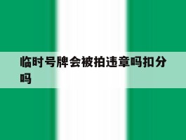 临时号牌会被拍违章吗扣分吗