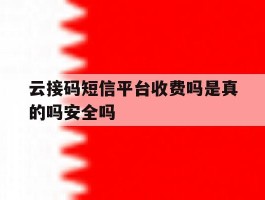 云接码短信平台收费吗是真的吗安全吗的简单介绍