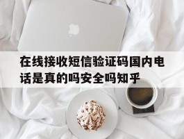 关于在线接收短信验证码国内电话是真的吗安全吗知乎的信息