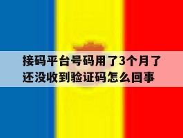 接码平台号码用了3个月了还没收到验证码怎么回事的简单介绍