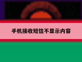 手机接收短信不显示内容
