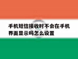 手机短信接收时不会在手机界面显示吗怎么设置的简单介绍