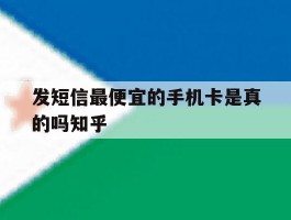 包含发短信最便宜的手机卡是真的吗知乎的词条
