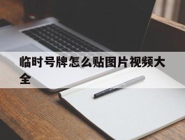 临时号牌怎么贴图片视频大全