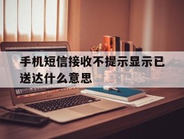 手机短信接收不提示显示已送达什么意思