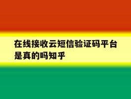 在线接收云短信验证码平台是真的吗知乎的简单介绍