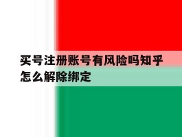 买号注册账号有风险吗知乎怎么解除绑定