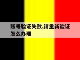 账号验证失败,请重新验证怎么办理