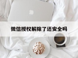微信授权解除了还安全吗