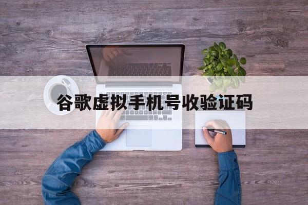 谷歌虚拟手机号收验证码 谷歌虚拟手机号收验证码