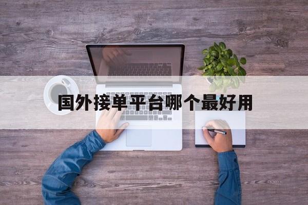 国外接单平台哪个最好用 国外接单平台哪个最好用