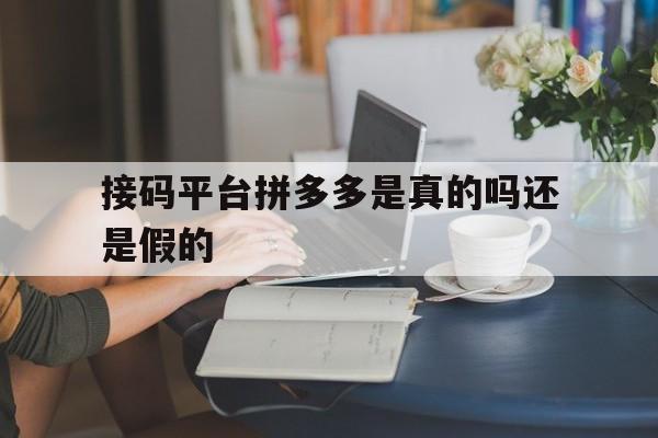 接码平台拼多多是真的吗还是假的 接码平台拼多多是真的吗还是假的