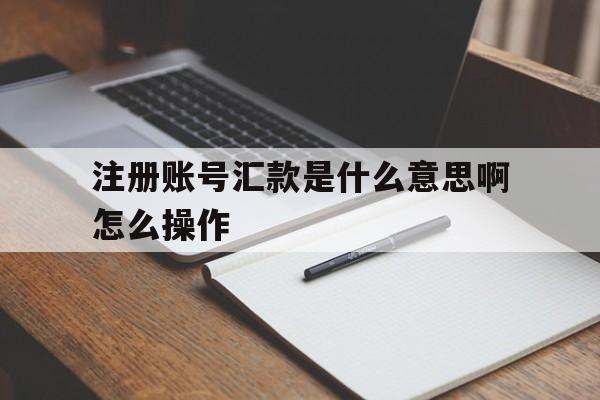 注册账号汇款是什么意思啊怎么操作 注册账号汇款是什么意思啊怎么操作