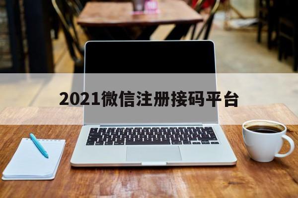 2021微信注册接码平台 2021微信注册接码平台