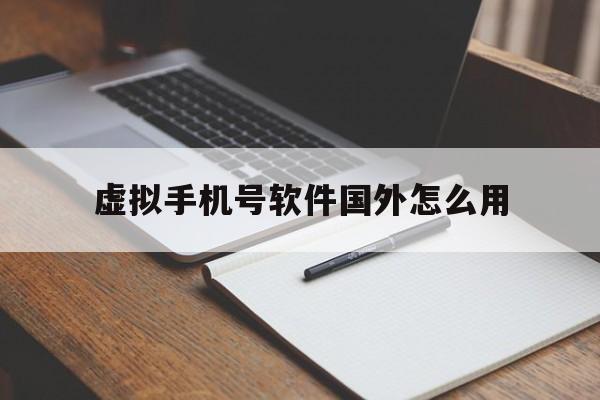 虚拟手机号软件国外怎么用 虚拟手机号软件国外怎么用
