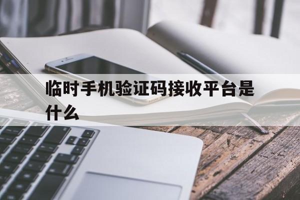 临时手机验证码接收平台是什么 临时手机验证码接收平台是什么