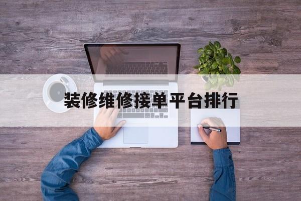 装修维修接单平台排行 装修维修接单平台排行