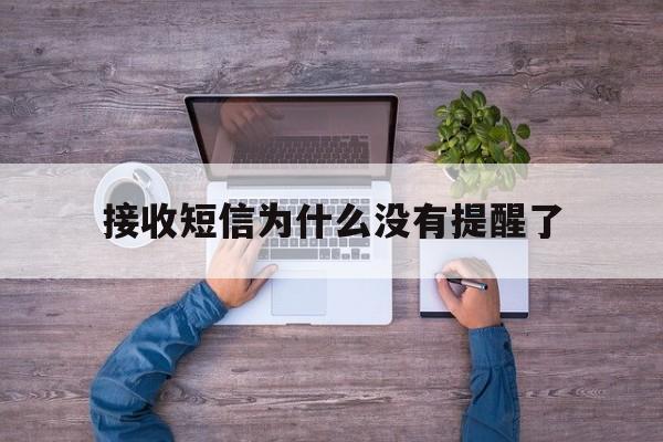 接收短信为什么没有提醒了 接收短信为什么没有提醒了