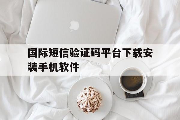 国际短信验证码平台下载安装手机软件的简单介绍 国际短信验证码平台下载安装手机软件的简单介绍