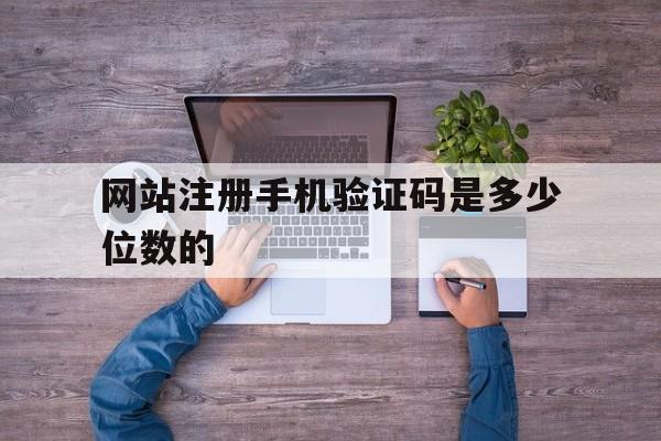网站注册手机验证码是多少位数的 网站注册手机验证码是多少位数的