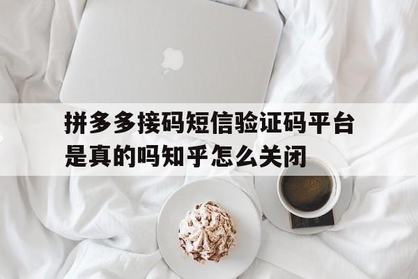 包含拼多多接码短信验证码平台是真的吗知乎怎么关闭的词条 包含拼多多接码短信验证码平台是真的吗知乎怎么关闭的词条