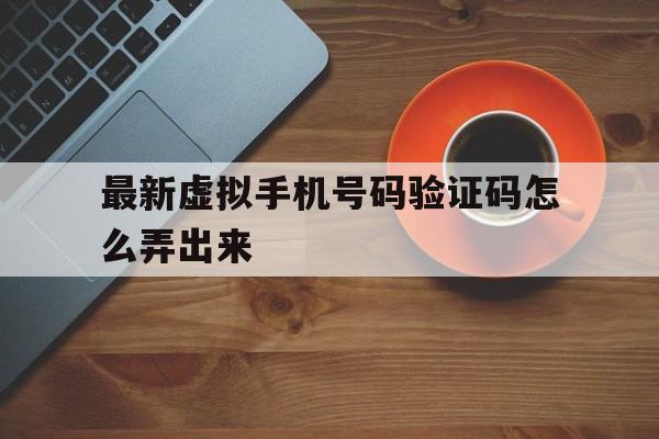 最新虚拟手机号码验证码怎么弄出来 最新虚拟手机号码验证码怎么弄出来
