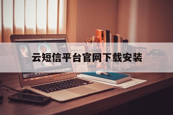 云短信平台官网下载安装 云短信平台官网下载安装