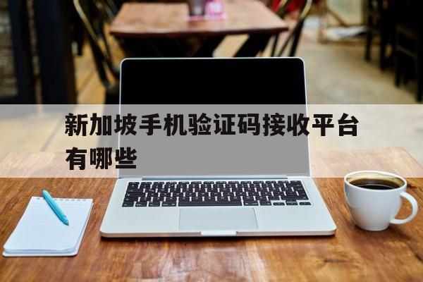 新加坡手机验证码接收平台有哪些 新加坡手机验证码接收平台有哪些