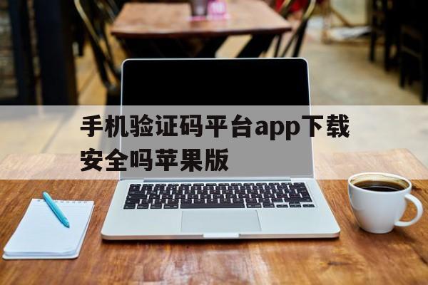 关于手机验证码平台app下载安全吗苹果版的信息 关于手机验证码平台app下载安全吗苹果版的信息