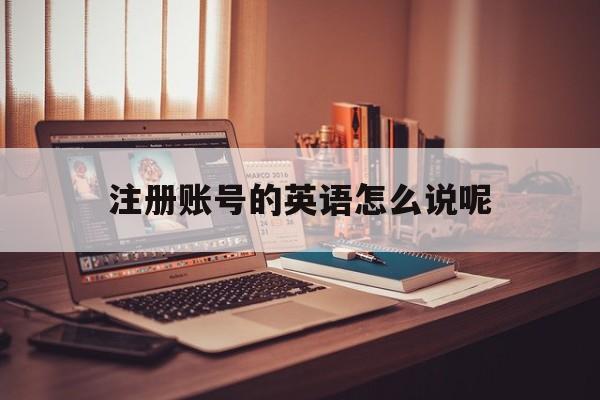 注册账号的英语怎么说呢