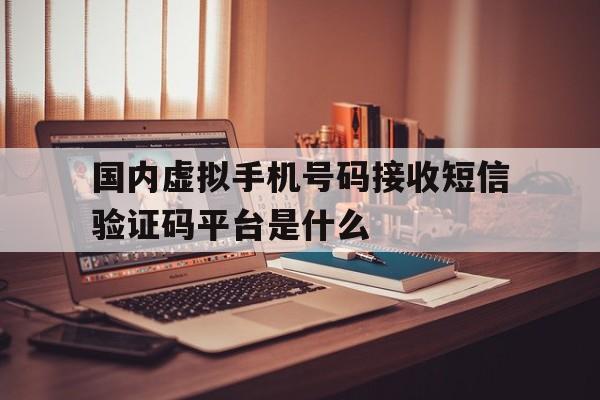 国内虚拟手机号码接收短信验证码平台是什么的简单介绍 国内虚拟手机号码接收短信验证码平台是什么的简单介绍