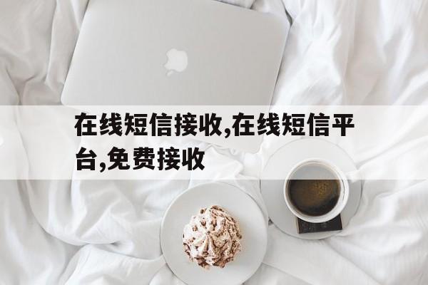 在线短信接收,在线短信平台,免费接收 在线短信接收,在线短信平台,免费接收