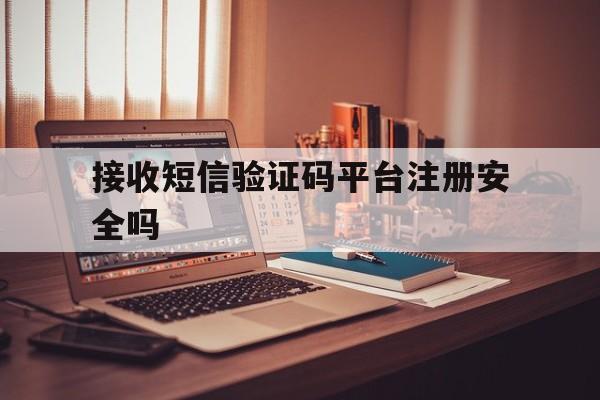 接收短信验证码平台注册安全吗 接收短信验证码平台注册安全吗