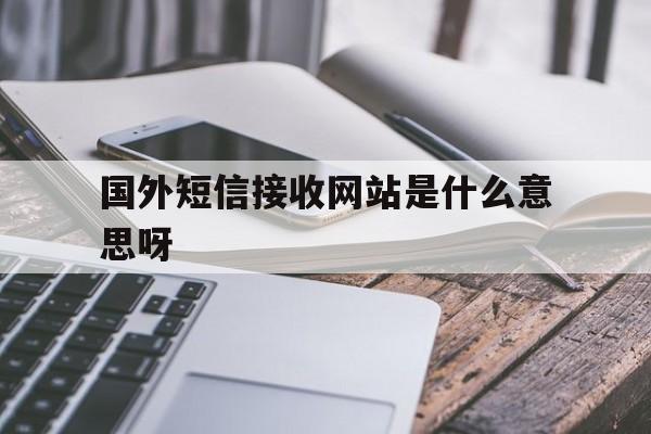 国外短信接收网站是什么意思呀 国外短信接收网站是什么意思呀